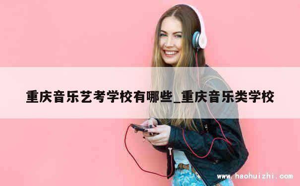 重庆音乐艺考学校有哪些_重庆音乐类学校