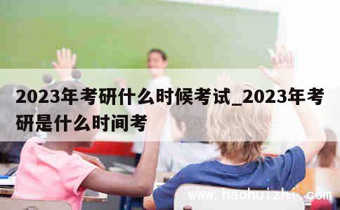 2023年考研什么时候考试_2023年考研是什么时间考