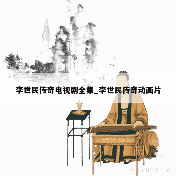 李世民传奇电视剧全集_李世民传奇动画片