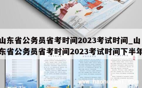 山东省公务员省考时间2023考试时间_山东省公务员省考时间2023考试时间下半年