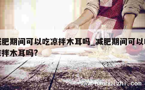 减肥期间可以吃凉拌木耳吗_减肥期间可以吃凉拌木耳吗?