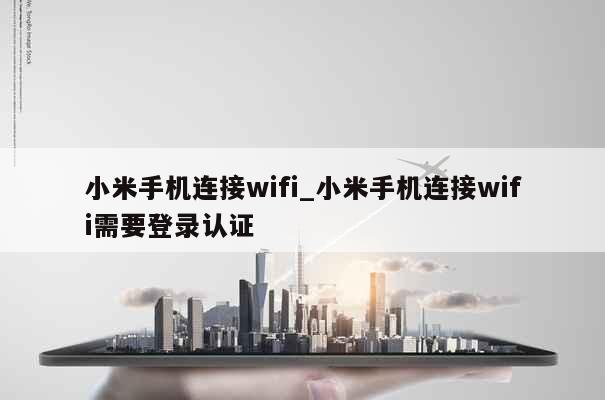 小米手机连接wifi_小米手机连接wifi需要登录认证