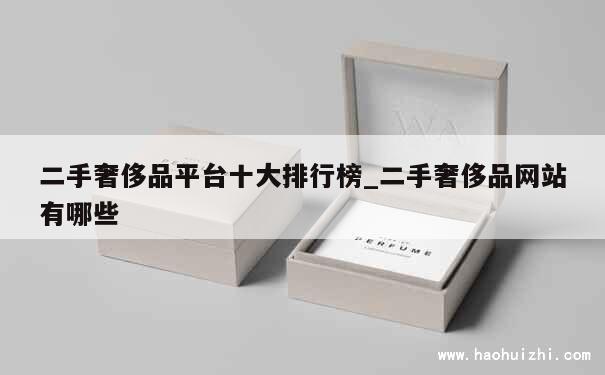 二手奢侈品平台十大排行榜_二手奢侈品网站有哪些