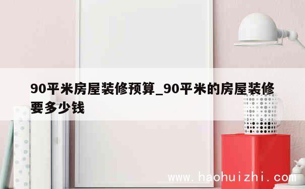 90平米房屋装修预算_90平米的房屋装修要多少钱