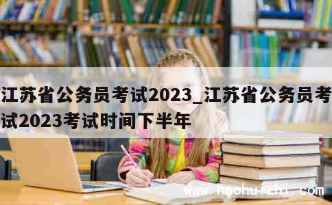 江苏省公务员考试2023_江苏省公务员考试2023考试时间下半年