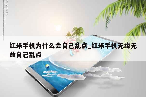 红米手机为什么会自己乱点_红米手机无缘无故自己乱点