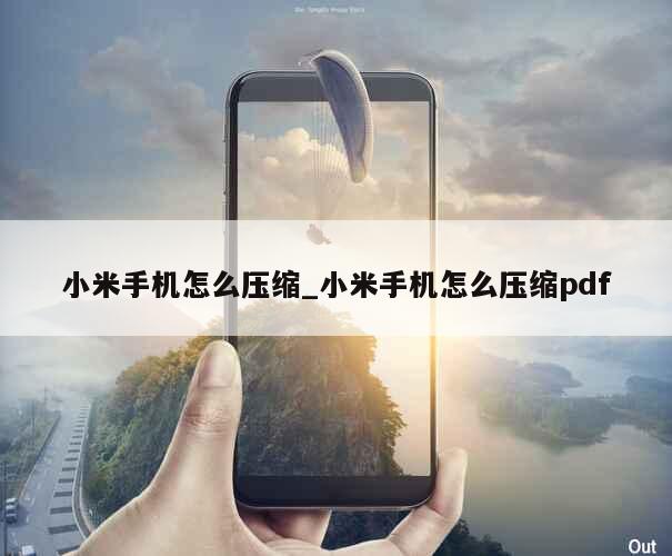 小米手机怎么压缩_小米手机怎么压缩pdf