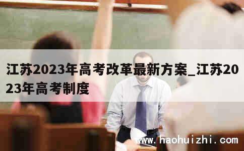 江苏2023年高考改革最新方案_江苏2023年高考制度