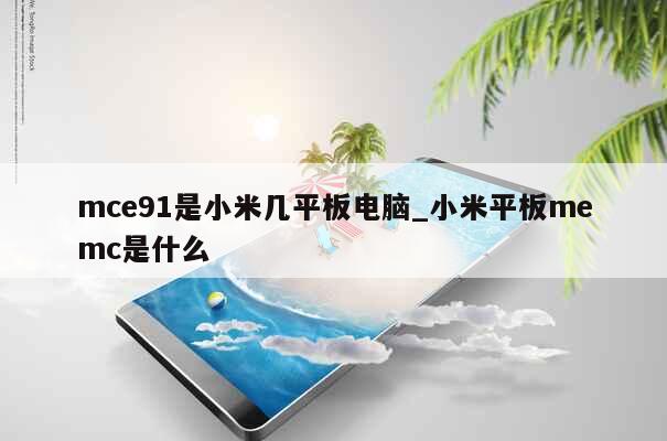 mce91是小米几平板电脑_小米平板memc是什么