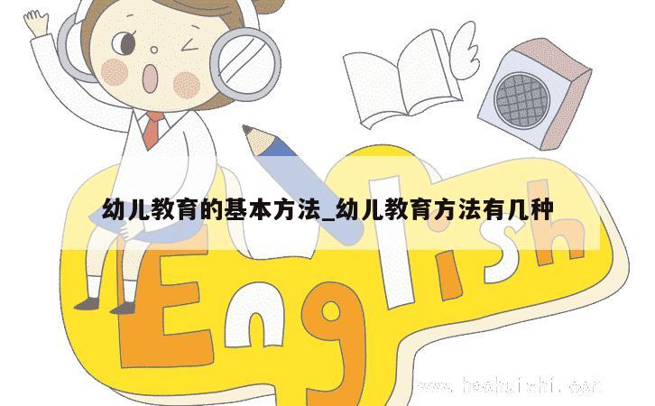 幼儿教育的基本方法_幼儿教育方法有几种 第1张