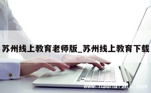 苏州线上教育老师版_苏州线上教育下载