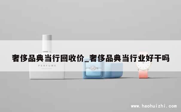 奢侈品典当行回收价_奢侈品典当行业好干吗 第1张