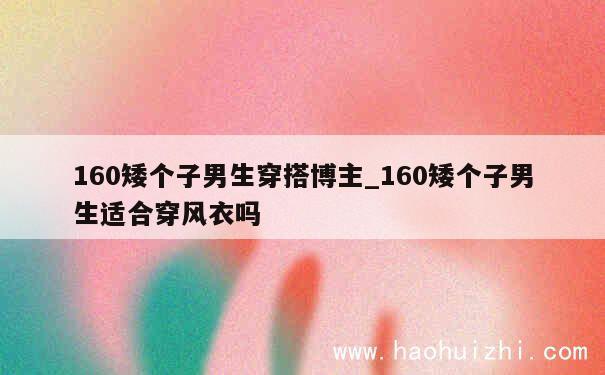 160矮个子男生穿搭博主_160矮个子男生适合穿风衣吗 第1张