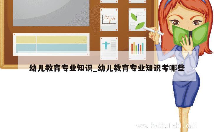 幼儿教育专业知识_幼儿教育专业知识考哪些