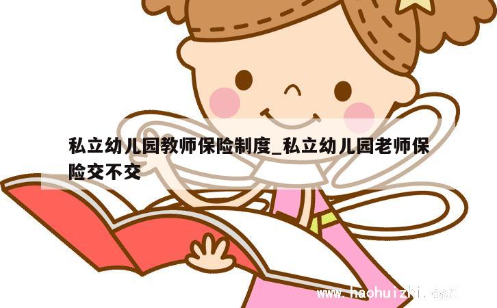 私立幼儿园教师保险制度_私立幼儿园老师保险交不交