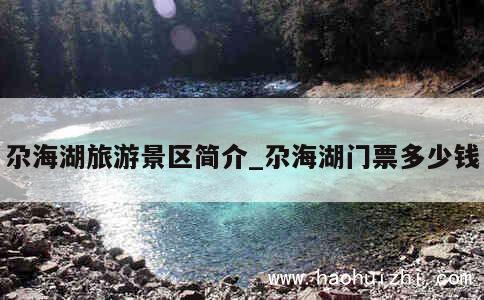 尕海湖旅游景区简介_尕海湖门票多少钱