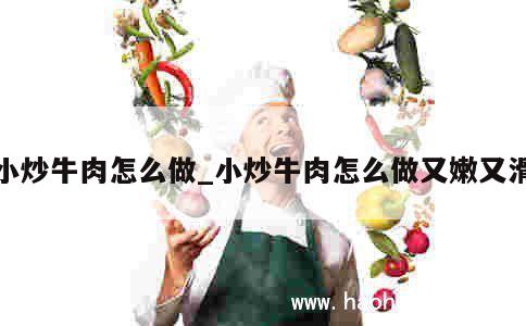 小炒牛肉怎么做_小炒牛肉怎么做又嫩又滑 第1张