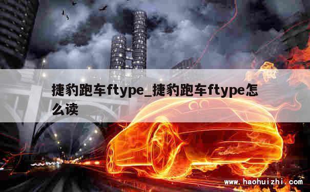 捷豹跑车ftype_捷豹跑车ftype怎么读 第1张