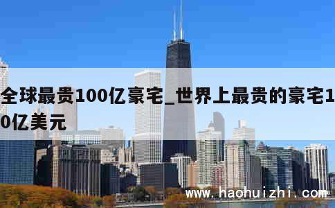 全球最贵100亿豪宅_世界上最贵的豪宅10亿美元 第1张