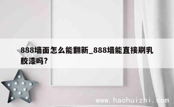 888墙面怎么能翻新_888墙能直接刷乳胶漆吗? 第1张