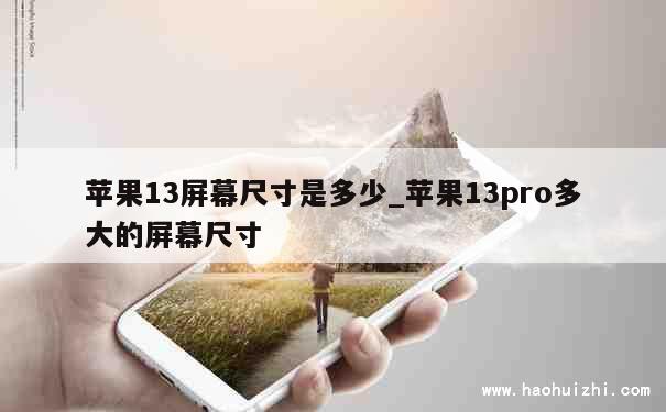 苹果13屏幕尺寸是多少_苹果13pro多大的屏幕尺寸 第1张