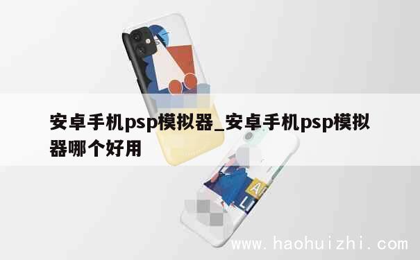 安卓手机psp模拟器_安卓手机psp模拟器哪个好用 第1张