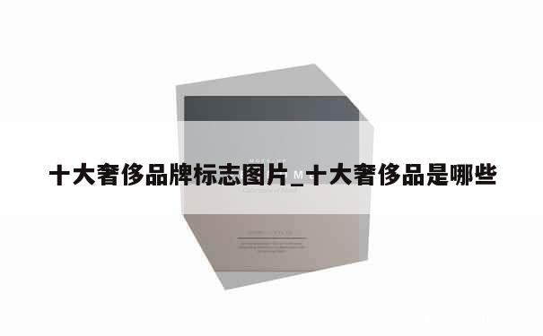 十大奢侈品牌标志图片_十大奢侈品是哪些 第1张