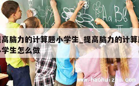 提高脑力的计算题小学生_提高脑力的计算题小学生怎么做 第1张