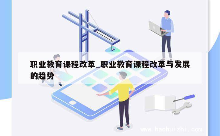 职业教育课程改革_职业教育课程改革与发展的趋势 第1张