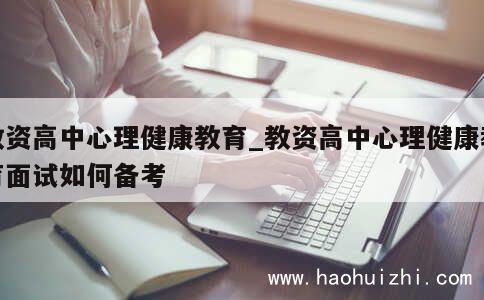 教资高中心理健康教育_教资高中心理健康教育面试如何备考