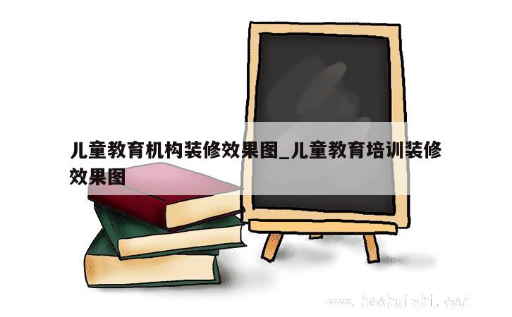 儿童教育机构装修效果图_儿童教育培训装修效果图