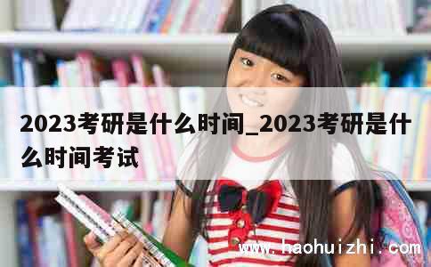 2023考研是什么时间_2023考研是什么时间考试