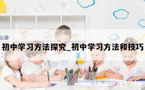 初中学习方法探究_初中学习方法和技巧