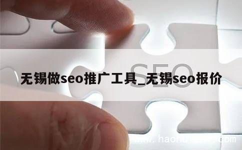 无锡做seo推广工具_无锡seo报价