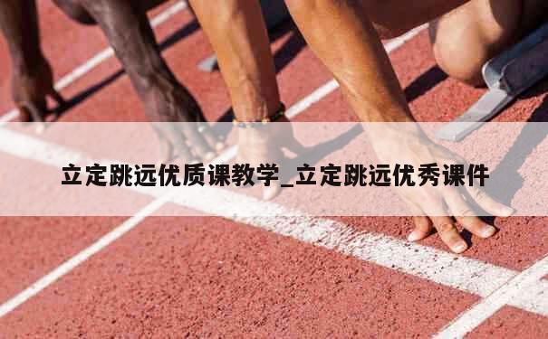 立定跳远优质课教学_立定跳远优秀课件