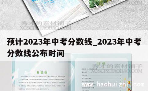 预计2023年中考分数线_2023年中考分数线公布时间