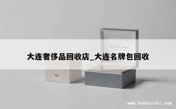 大连奢侈品回收店_大连名牌包回收